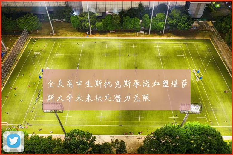 全美高中生斯托克斯承诺加盟堪萨斯大学未来状元潜力无限