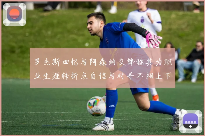 罗杰斯回忆与阿森纳交锋称其为职业生涯转折点自信与对手不相上下