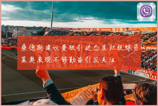 桑德斯建议曼联引进态度积极球员莱奥表现不够勤奋引发关注
