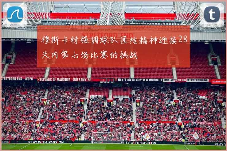 穆斯卡特强调球队团结精神迎接28天内第七场比赛的挑战