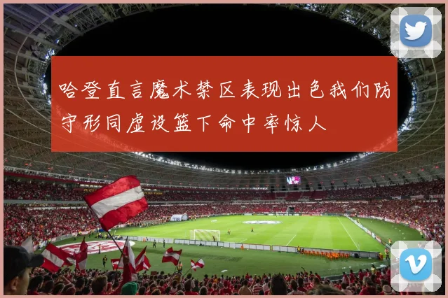 哈登直言魔术禁区表现出色我们防守形同虚设篮下命中率惊人