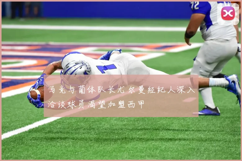 马竞与葡体队长尤尔曼经纪人深入洽谈球员渴望加盟西甲