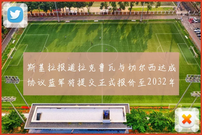 斯基拉报道拉克鲁瓦与切尔西达成协议蓝军将提交正式报价至2032年