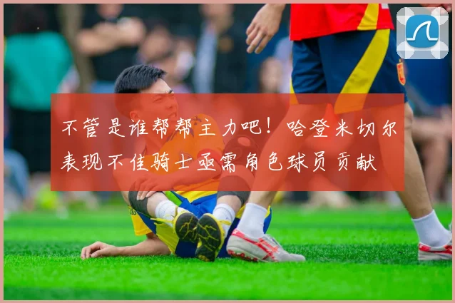 不管是谁帮帮主力吧！哈登米切尔表现不佳骑士亟需角色球员贡献