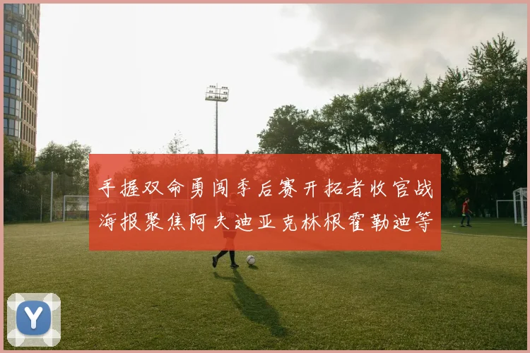 手握双命勇闯季后赛开拓者收官战海报聚焦阿夫迪亚克林根霍勒迪等五位球员
